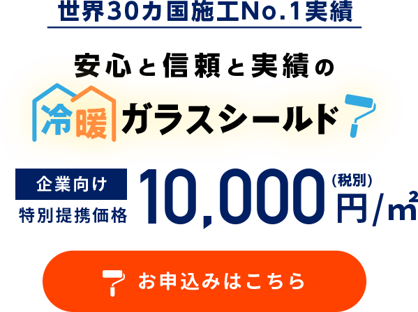 世界30カ国施工No.1実績 安心と信頼と実績の冷暖ガラスシールド 企業向け特別価格1㎡＝10,000円(税別)　お申込みはここちら